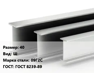 Двутавровая балка 40 Ш 09Г2С ГОСТ: ГОСТ 8239-89